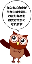 加入者ご自身が生存中は生涯にわたり年金をお受け取りになれます